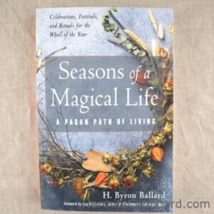 Seasons of a Magical Life: A Pagan Path of Living- Celebrations, Festivals, and Rituals for the Wheel of the Year by H Byron Ballard